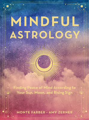 Mindful Astrology: Finding Peace of Mind According to Your Sun, Moon, and Rising Sign - Monte Farber