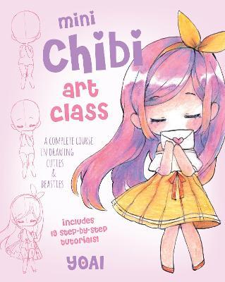Mini Chibi Art Class: A Complete Course in Drawing Cuties and Beasties - Includes 19 Step-By-Step Tutorials! - Yoai