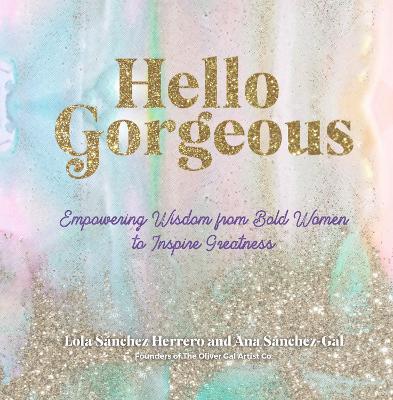Hello Gorgeous: Empowering Quotes from Bold Women to Inspire Greatness - Lola S�nchez Herrero
