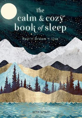 The Calm and Cozy Book of Sleep: Rest + Dream + Live - Beth Wyatt