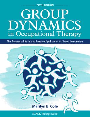 Group Dynamics in Occupational Therapy: The Theoretical Basis and Practice Application of Group Intervention - Marilyn B. Cole