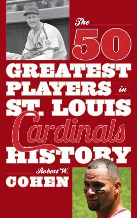 The 50 Greatest Players in St. Louis Cardinals History - Robert W. Cohen