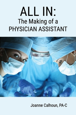All in: The Making of a PHYSICIAN ASSISTANT - Joanne Calhoun