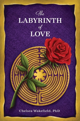 The Labyrinth Of Love: The Path to a Soulful Relationship - Chelsea Wakefield