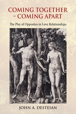 Coming Together - Coming Apart: The Play of Opposites in Love Relationships - John A. Desteian