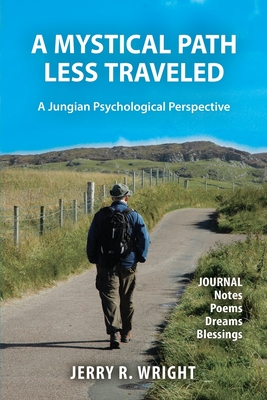 A Mystical Path Less Traveled: A Jungian Psychological Perspective - Journal Notes, Poems, Dreams, and Blessings - Jerry R. Wright