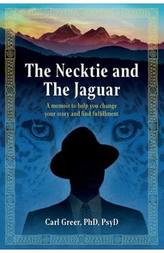Coperta cărții 'The Necktie and the Jaguar: A memoir to help you change your story and find fulfillment - Carl Greer'