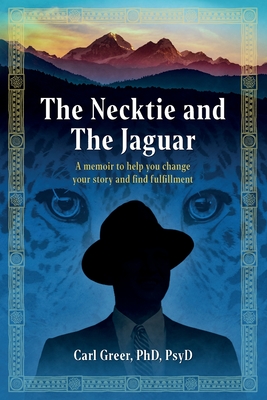 The Necktie and the Jaguar: A memoir to help you change your story and find fulfillment - Carl Greer