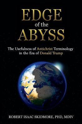 Edge of the Abyss: The Usefulness of Antichrist Terminology in the Era of Donald Trump - Robert Isaac Skidmore