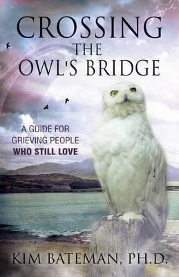 Crossing the Owl's Bridge: A Guide for Grieving People Who Still Love - Kim Bateman