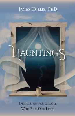 Hauntings - Dispelling the Ghosts Who Run Our Lives - James Hollis