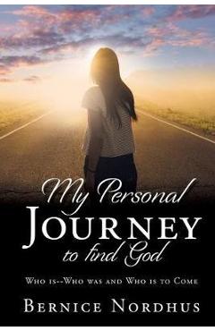Coperta cărții 'My Personal Journey to Find God: WHO IS-- WHO WAS And WHO IS TO COME - Bernice Nordhus'