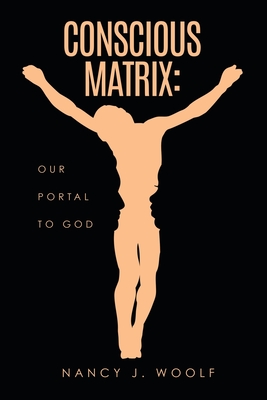Conscious Matrix: Our Portal to God - Nancy J. Woolf