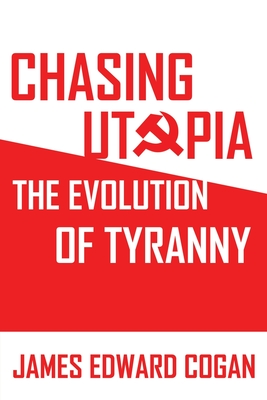 Chasing Utopia: The Evolution of the Oppressive Far Left - James Edward Cogan