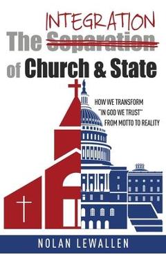 Poza produsului The Integration of Church & State: How We Transform In God We Trust From Motto To Reality - Nolan Lewallen