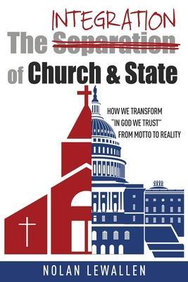 The Integration of Church & State: How We Transform In God We Trust From Motto To Reality - Nolan Lewallen