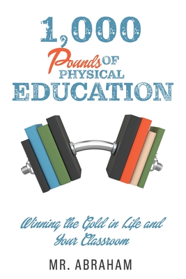 1,000 POUNDS of Physical Education: Winning the Gold in Life and Your Classroom - Mr Abraham