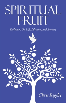 Spiritual Fruit: Reflections on Life, Salvation, and Eternity - Chris Rigsby