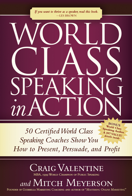 World Class Speaking in Action: 50 Certified World Class Speaking Coaches Show You How to Present, Persuade, and Profit - Craig Valentine