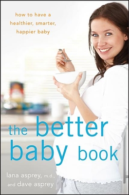 The Better Baby Book: How to Have a Healthier, Smarter, Happier Baby - Lana Asprey