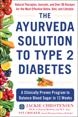 The Ayurveda Solution to Type 2 Diabetes: A Clinically Proven Program to Balance Blood Sugar in 12 Weeks - Jackie Christensen