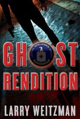 Ghost Rendition: A CIA Thriller - Larry Weitzman