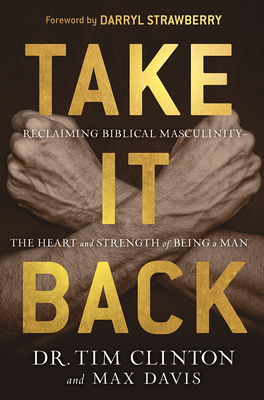 Take It Back: Reclaiming Biblical Manhood for the Sake of Marriage, Family, and Culture - Tim Clinton