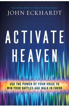Coperta cărții 'Activate Heaven: Use the Power of Your Voice to Win Your Battles and Walk in Favor - John Eckhardt'