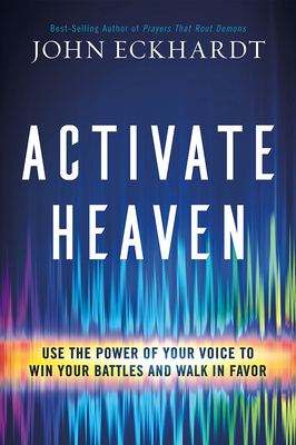 Activate Heaven: Use the Power of Your Voice to Win Your Battles and Walk in Favor - John Eckhardt