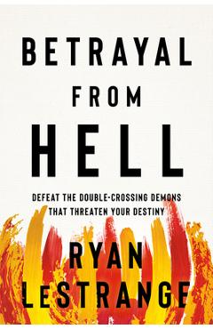 Betrayal from Hell: Defeat the Double-Crossing Demons That Threaten Your Destiny - Ryan Lestrange