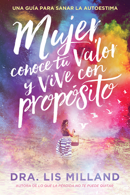 Mujer, Conoce Tu Valor Y Vive Con Prop�sito / Know Your Worth, Live with Purpose: Una Gu�a Para Sanar La Autoestima - Lis Milland
