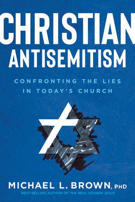Christian Antisemitism: Confronting the Lies in Today's Church - Michael L. Brown