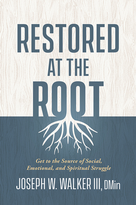 Restored at the Root: Get to the Source of Social, Emotional, and Spiritual Struggle - Joseph W. Walker