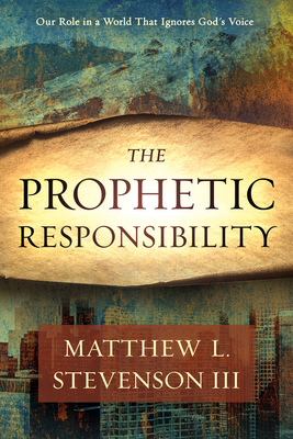 The Prophetic Responsibility: Your Role in a World That Ignores God's Voice - Matthew L. Stevenson Iii