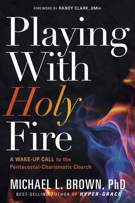 Playing with Holy Fire: A Wake-Up Call to the Pentecostal-Charismatic Church - Michael L. Brown