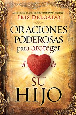 Oraciones Poderosas Para Proteger El Coraz�n de Su Hijo / Powerful Prayers to Protect the Heart of Your Child - Iris Delgado