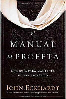El Manual del Profeta / The Prophet's Manual: Una Gu�a Para Mantener Su Don Prof�tico - John Eckhardt