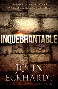 Coperta cărții 'Inquebrantable: Desarme El Plan de Satan�s Para Destruir Su Fundamento - John Eckhardt'