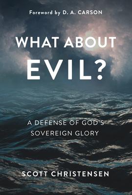 What about Evil?: A Defense of God's Sovereign Glory - M. Scott Christensen