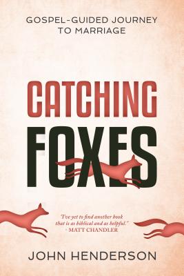 Catching Foxes: A Gospel-Guided Journey to Marriage - John Henderson