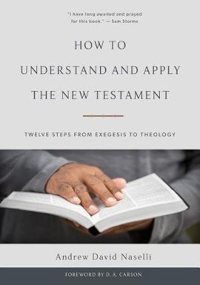 How to Understand and Apply the New Testament: Twelve Steps from Exegesis to Theology - Andrew David Naselli