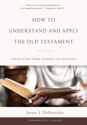 How to Understand and Apply the Old Testament: Twelve Steps from Exegesis to Theology - Jason S. Derouchie