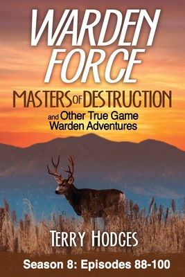 Warden Force: Masters of Destruction and Other True Game Warden Adventures: Episodes 88-100 - Terry Hodges