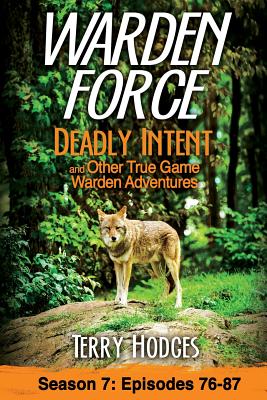 Warden Force: Deadly Intent and Other True Game Warden Adventures: Episodes 76 - 87 - Terry Hodges