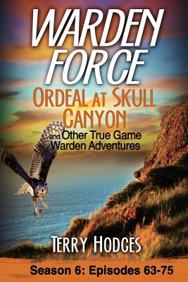 Warden Force: Ordeal at Skull Canyon and Other True Game Warden Adventures: Episodes 63-75 - Terry Hodges