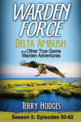 Warden Force: Delta Ambush and Other True Game Warden Adventures: Episodes 50-62 - Terry Hodges