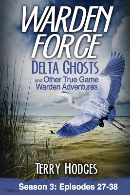 Warden Force: Delta Ghosts and Other True Game Warden Adventures: Episodes 27-38 - Terry Hodges