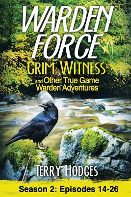 Warden Force: Grim Witness and Other True Game Warden Adventures: Episodes 14-26 - Terry Hodges