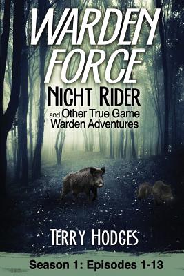 Warden Force: Night Rider and Other True Game Warden Adventures: Episodes 1-13 - Terry Hodges