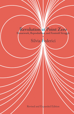 Revolution at Point Zero: Housework, Reproduction, and Feminist Struggle - Silvia Federici